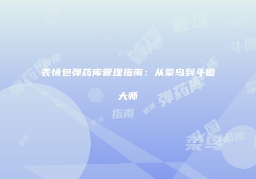 表情包弹药库管理指南：从菜鸟到斗图大师