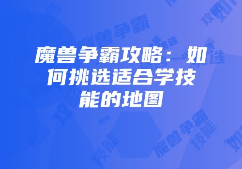 魔兽争霸攻略：如何挑选适合学技能的地图