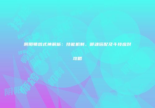 阴阳师鸩式神解析：技能机制、御魂搭配及斗技应对攻略