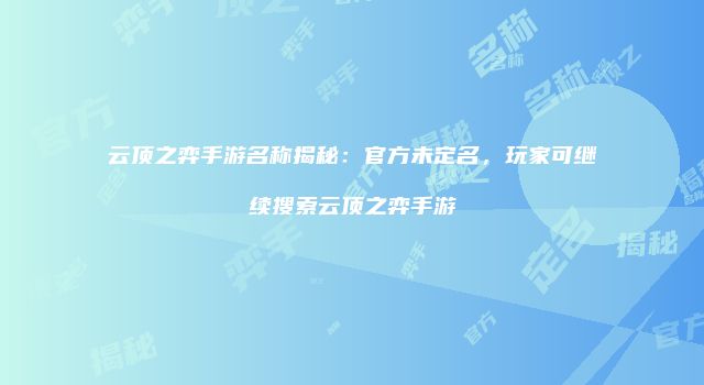 云顶之弈手游名称揭秘：官方未定名，玩家可继续搜索云顶之弈手游