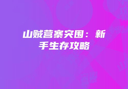 山贼营寨突围：新手生存攻略
