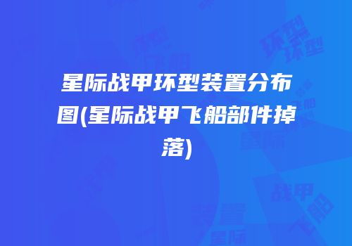 星际战甲环型装置分布图(星际战甲飞船部件掉落)