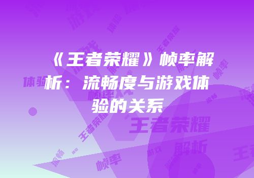 《王者荣耀》帧率解析：流畅度与游戏体验的关系