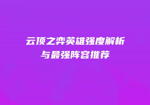 云顶之弈英雄强度解析与最强阵容推荐