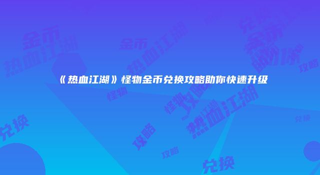《热血江湖》怪物金币兑换攻略助你快速升级