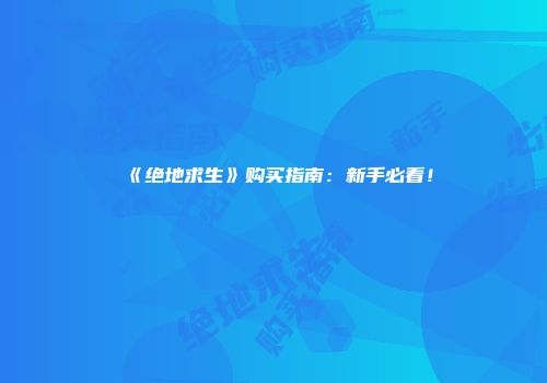 《绝地求生》购买指南：新手必看！