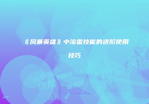 《风暴英雄》中滚雷技能的进阶使用技巧