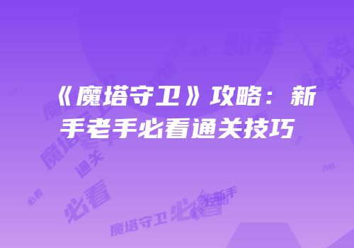 《魔塔守卫》攻略：新手老手必看通关技巧