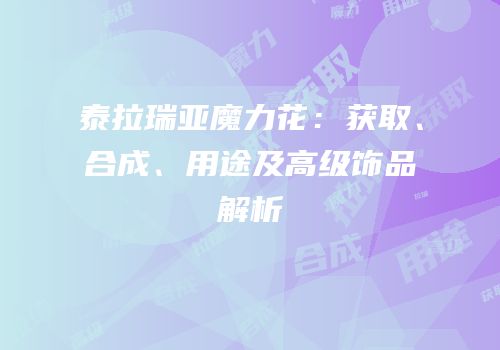 泰拉瑞亚魔力花：获取、合成、用途及高级饰品解析
