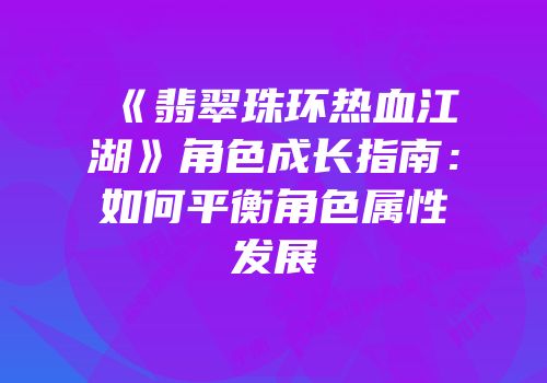 《翡翠珠环热血江湖》角色成长指南：如何平衡角色属性发展