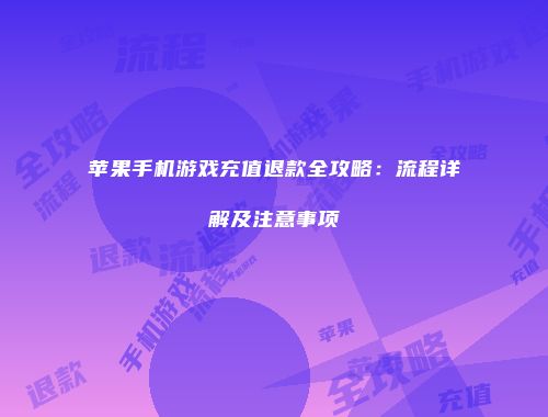 苹果手机游戏充值退款全攻略：流程详解及注意事项