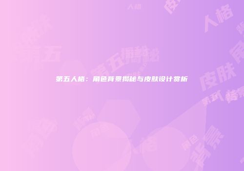 第五人格：角色背景揭秘与皮肤设计赏析