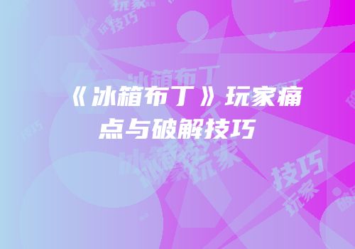 《冰箱布丁》玩家痛点与破解技巧