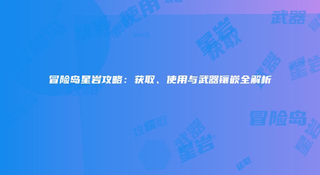 冒险岛星岩攻略：获取、使用与武器镶嵌全解析