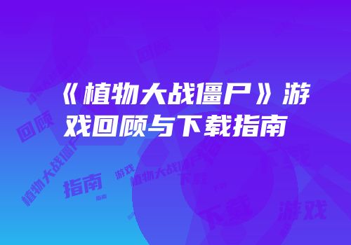 《植物大战僵尸》游戏回顾与下载指南
