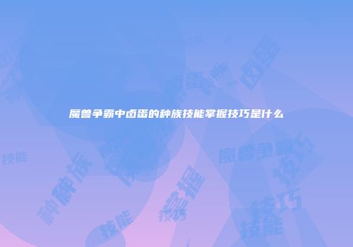 魔兽争霸中卤蛋的种族技能掌握技巧是什么
