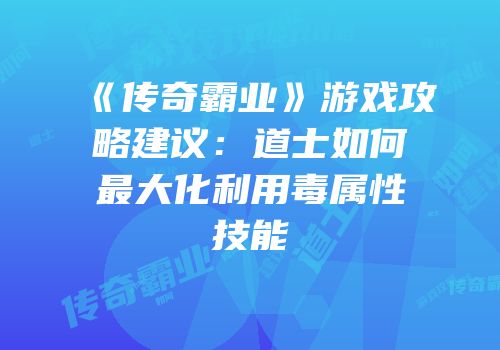 《传奇霸业》游戏攻略建议：道士如何最大化利用毒属性技能