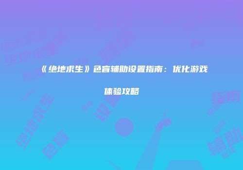 《绝地求生》色盲辅助设置指南：优化游戏体验攻略