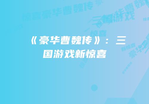 《豪华曹魏传》：三国游戏新惊喜