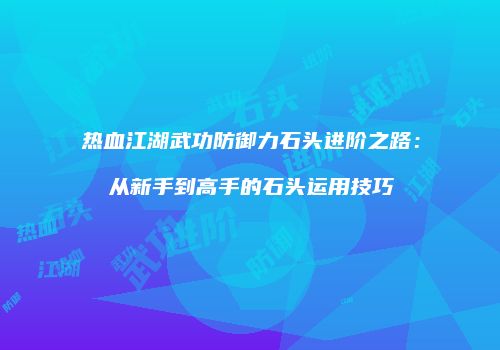 热血江湖武功防御力石头进阶之路：从新手到高手的石头运用技巧