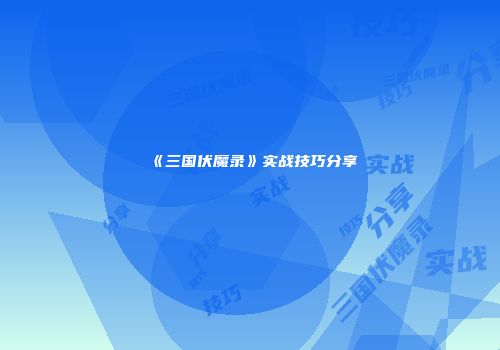 《三国伏魔录》实战技巧分享
