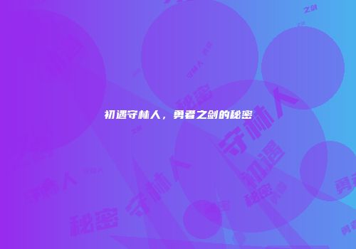 初遇守林人，勇者之剑的秘密