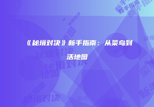《秘境对决》新手指南：从菜鸟到活地图