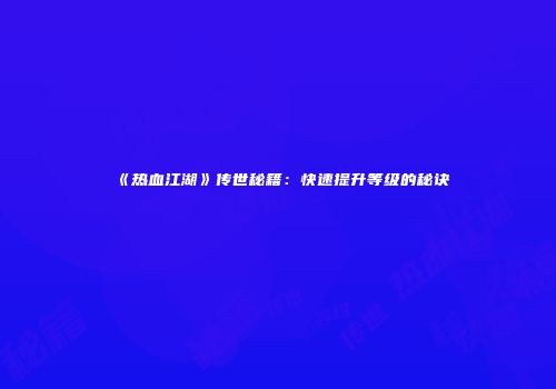 《热血江湖》传世秘籍：快速提升等级的秘诀