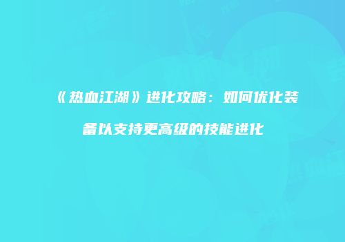 《热血江湖》进化攻略：如何优化装备以支持更高级的技能进化