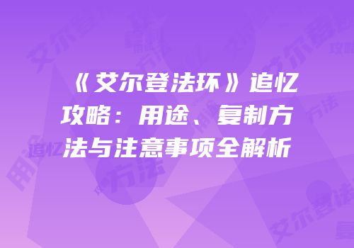 《艾尔登法环》追忆攻略：用途、复制方法与注意事项全解析