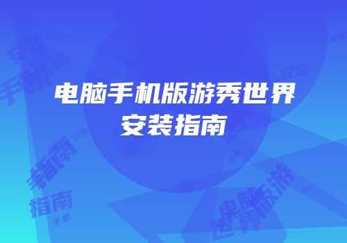 电脑手机版游秀世界安装指南
