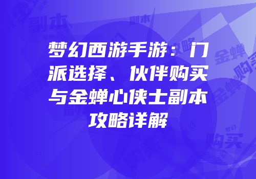 梦幻西游手游：门派选择、伙伴购买与金蝉心侠士副本攻略详解