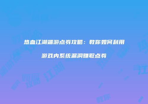 热血江湖端游点券攻略：教你如何利用游戏内系统漏洞赚取点券