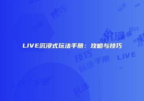 LIVE沉浸式玩法手册：攻略与技巧
