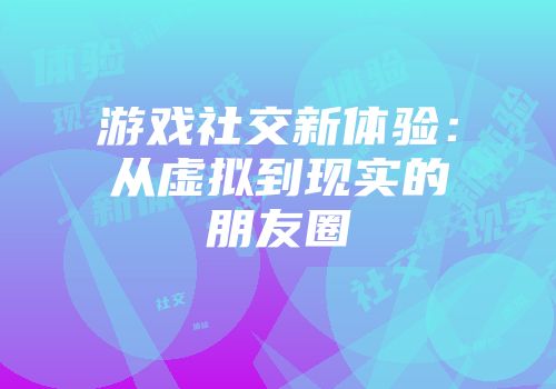 游戏社交新体验：从虚拟到现实的朋友圈
