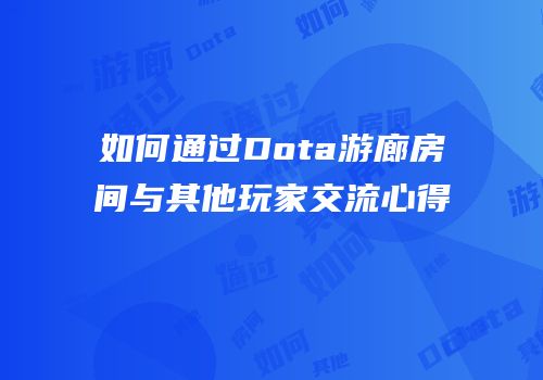 如何通过Dota游廊房间与其他玩家交流心得