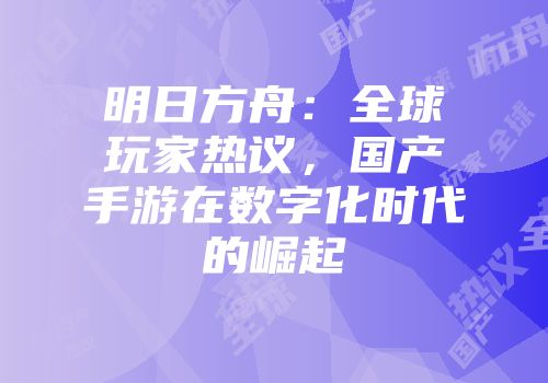 明日方舟：全球玩家热议，国产手游在数字化时代的崛起