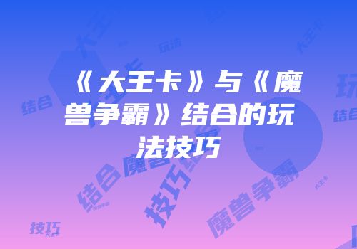 《大王卡》与《魔兽争霸》结合的玩法技巧
