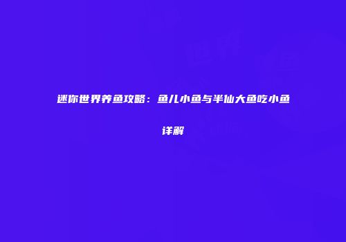 迷你世界养鱼攻略：鱼儿小鱼与半仙大鱼吃小鱼详解