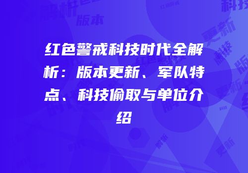 红色警戒科技时代全解析：版本更新、军队特点、科技偷取与单位介绍