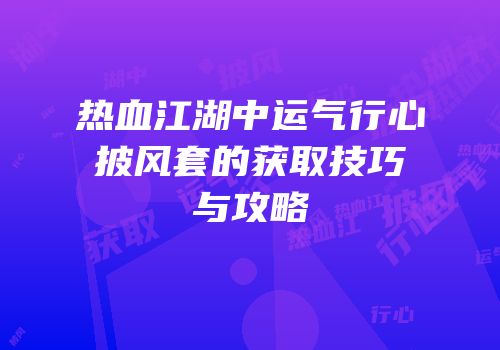 热血江湖中运气行心披风套的获取技巧与攻略
