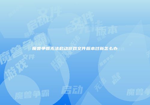 魔兽争霸无法启动游戏文件版本过新怎么办