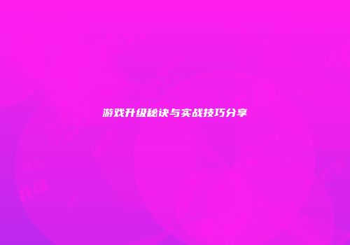 游戏升级秘诀与实战技巧分享