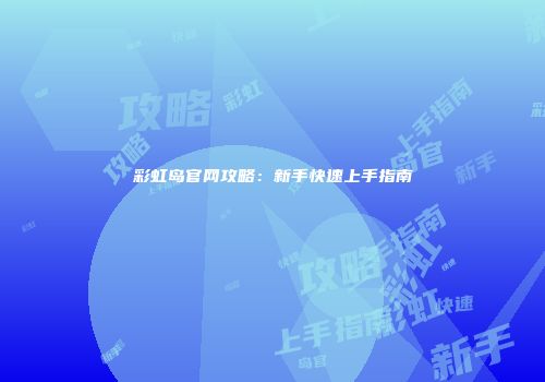 彩虹岛官网攻略：新手快速上手指南
