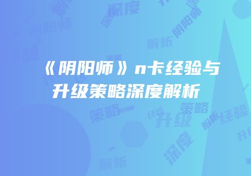 《阴阳师》n卡经验与升级策略深度解析