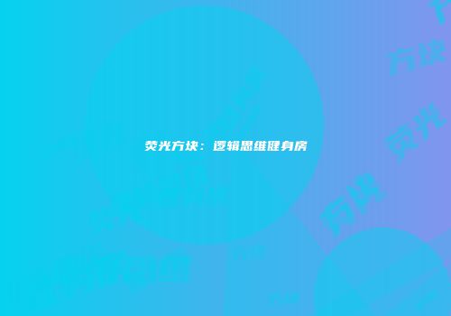 荧光方块：逻辑思维健身房