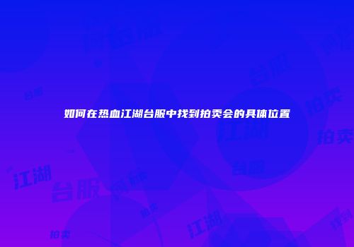 如何在热血江湖台服中找到拍卖会的具体位置