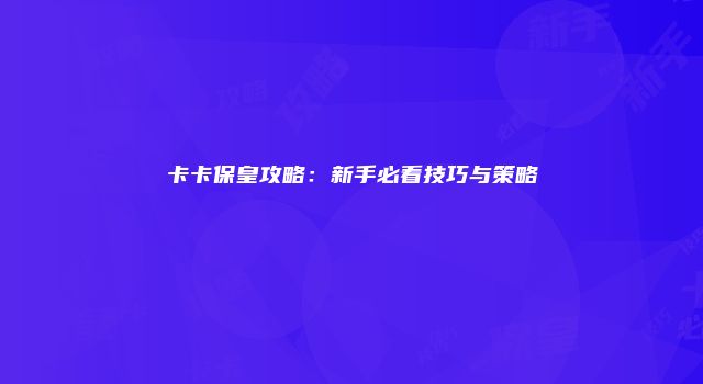 卡卡保皇攻略：新手必看技巧与策略