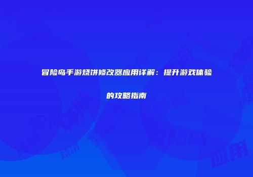 冒险岛手游烧饼修改器应用详解：提升游戏体验的攻略指南