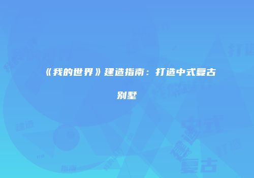 《我的世界》建造指南：打造中式复古别墅
